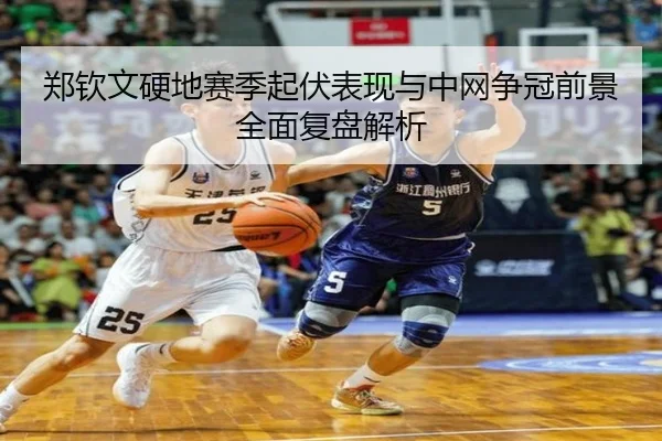 郑钦文硬地赛季起伏表现与中网争冠前景全面复盘解析
